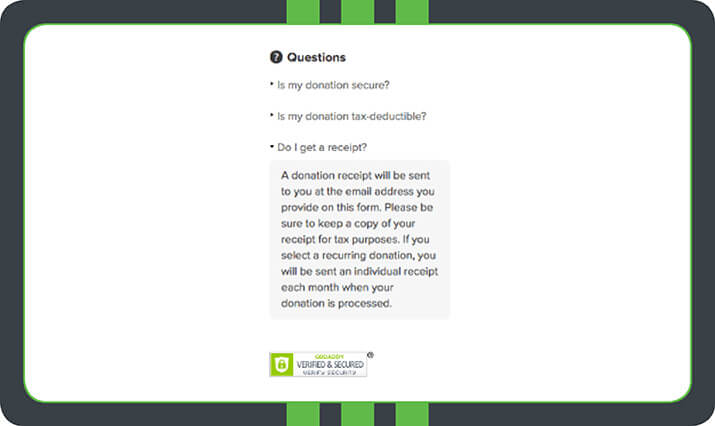Reassuring donors about their receipts on your donation form is an effective way to make donors feel secure about their gifts. Of course, using online fundraising software (like Qgiv!) to power automatic donation receipts can help you follow up with and steward your donors immediately.
