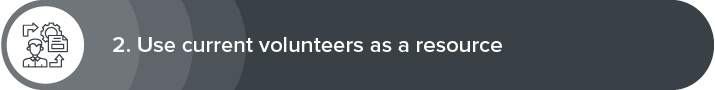 The second strategy for solid volunteer recruitment is to use current volunteers as a resource to find new volunteers. 