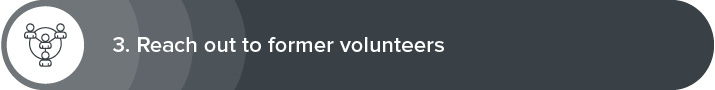 The third strategy for effective volunteer recruitment is to reach out to former volunteers. 