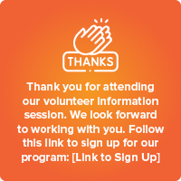 Volunteer thank you example: Thank you for attending our volunteer information session. We look forward to working with you. Follow this link to sign up for our program: (add link)