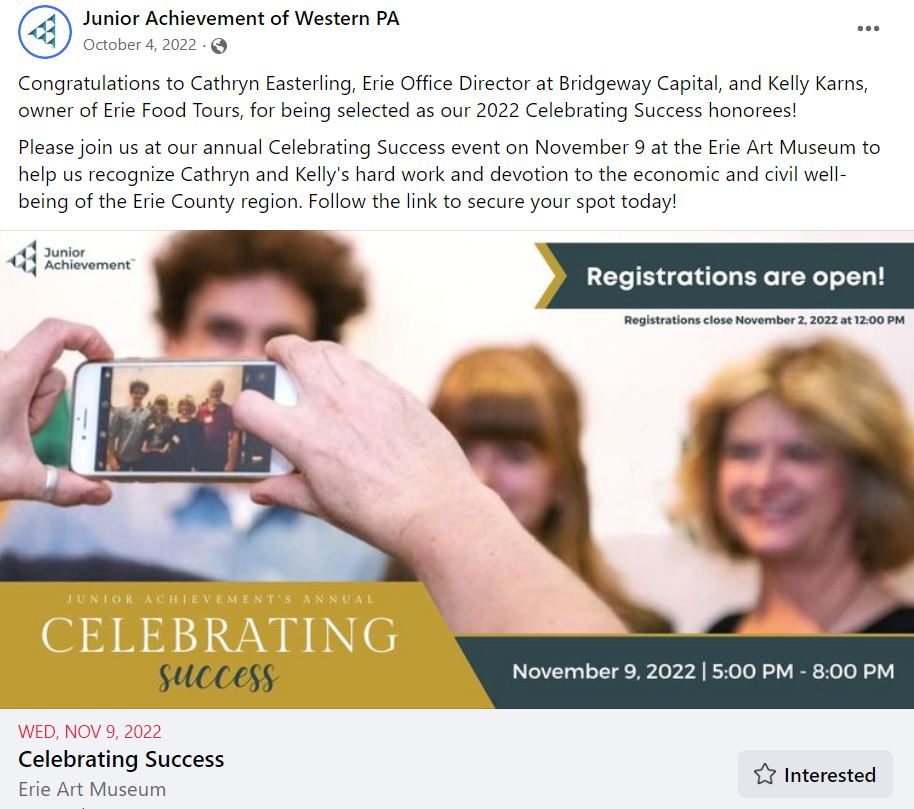 Junior Achievement of Western PA’s first social media announcement along with the event specific Facebook event page.  Text: "Congratulations to Cathryn Easterling, Erie Office Director at Bridgeway Capital and Kelly Karns, owner Erie Food Tours, for being selected as our 2022 Celebrating Success honorees! Please join us at our annual Celebrating Success event on November 9 at the Erie Art Museum to help us recognize Cathryn and Kelly's hard work and devotion to the economic and civil well-being of the Erie County region. Follow the link to secure your spot today."