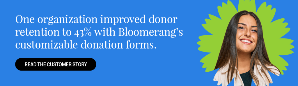 One organization improved donor retention to 43% with Bloomerang’s customizable donation forms. Read the customer story.