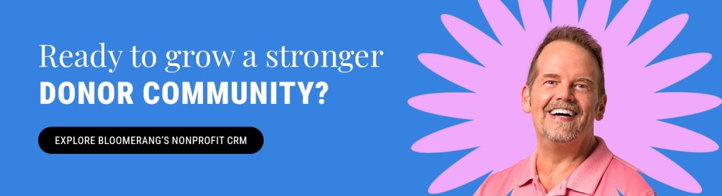 Ready to grow a stronger donor community? Explore Bloomerang's nonprofit CRM.